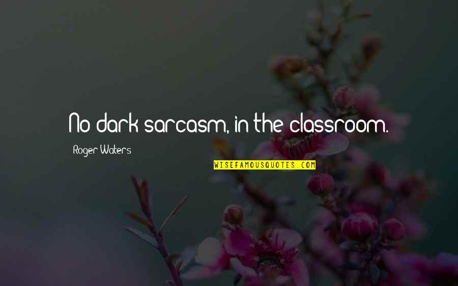 Degerlerin Olusumunda Dinin Etkisi Quotes By Roger Waters: No dark sarcasm, in the classroom.