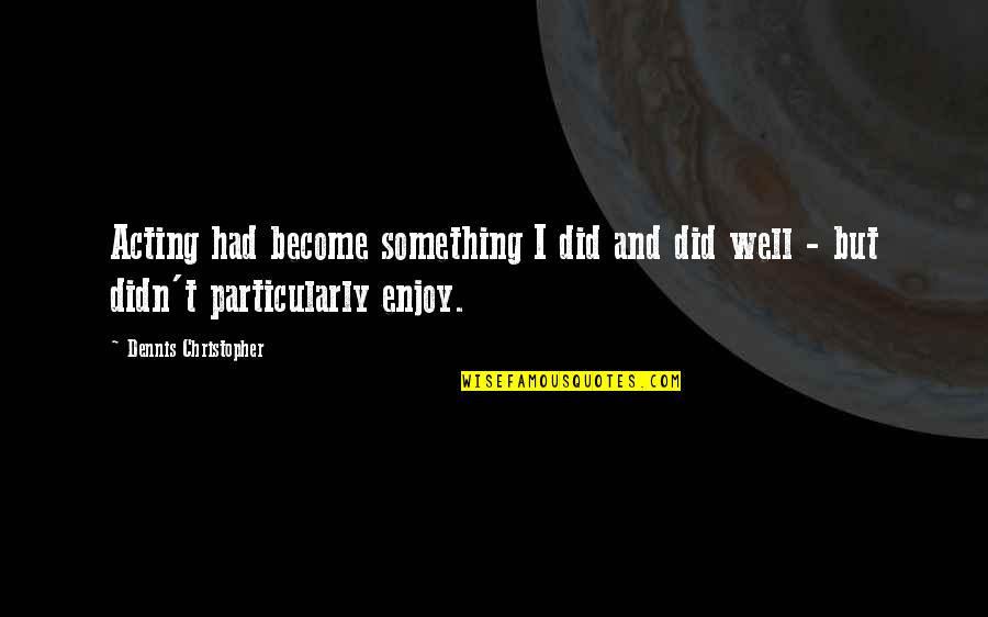 Degetica Quotes By Dennis Christopher: Acting had become something I did and did Degetica Quotes By Dennis Christopher: Acting had become something I did and did