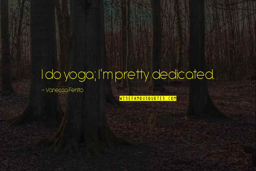 Degiorgio Gutters Quotes By Vanessa Ferlito: I do yoga; I'm pretty dedicated. Degiorgio Gutters Quotes By Vanessa Ferlito: I do yoga; I'm pretty dedicated.