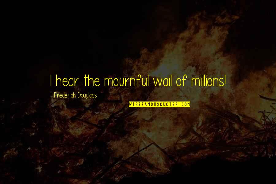 Deglutire Significato Quotes By Frederick Douglass: I hear the mournful wail of millions! Deglutire Significato Quotes By Frederick Douglass: I hear the mournful wail of millions!