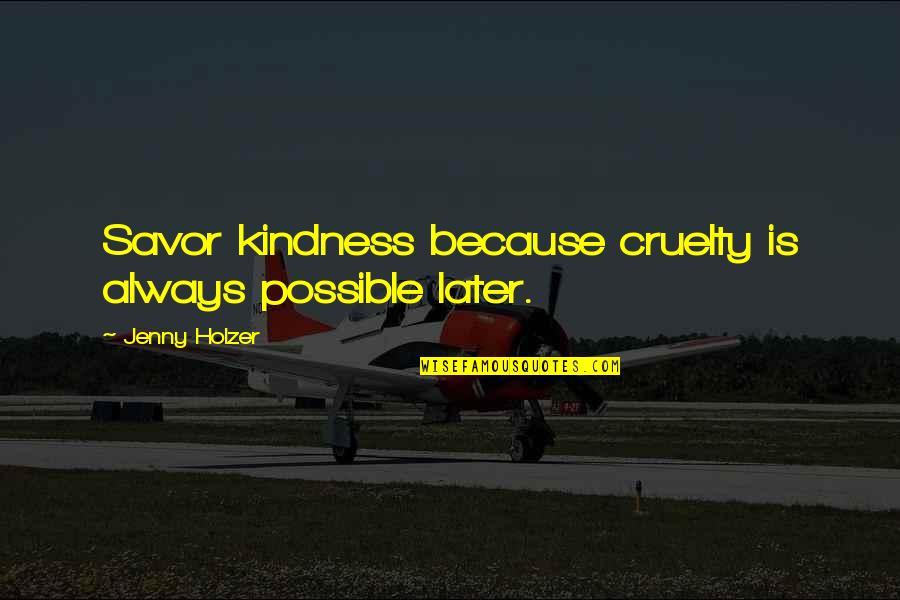 Deglutire Significato Quotes By Jenny Holzer: Savor kindness because cruelty is always possible later. Deglutire Significato Quotes By Jenny Holzer: Savor kindness because cruelty is always possible later.
