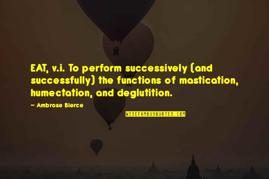 Deglutition Quotes By Ambrose Bierce: EAT, v.i. To perform successively (and successfully) the