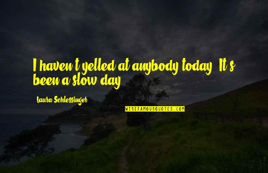 Degorts Quotes By Laura Schlessinger: I haven't yelled at anybody today. It's been Degorts Quotes By Laura Schlessinger: I haven't yelled at anybody today. It's been