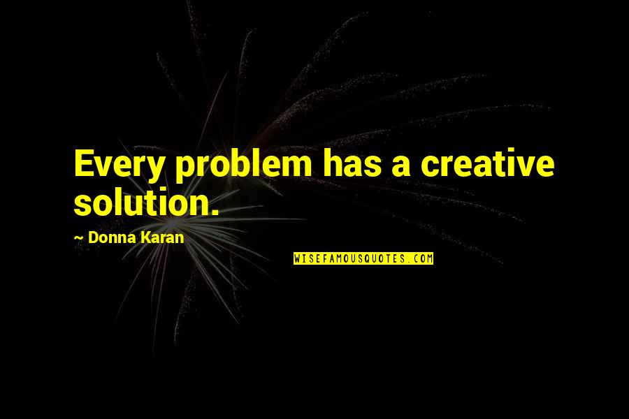 Degory Quotes By Donna Karan: Every problem has a creative solution.