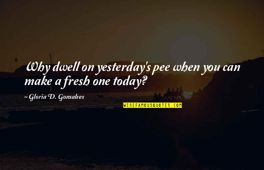 Degoulinant Quotes By Gloria D. Gonsalves: Why dwell on yesterday's pee when you can Degoulinant Quotes By Gloria D. Gonsalves: Why dwell on yesterday's pee when you can