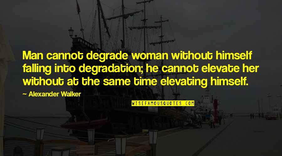 Degradation Quotes By Alexander Walker: Man cannot degrade woman without himself falling into