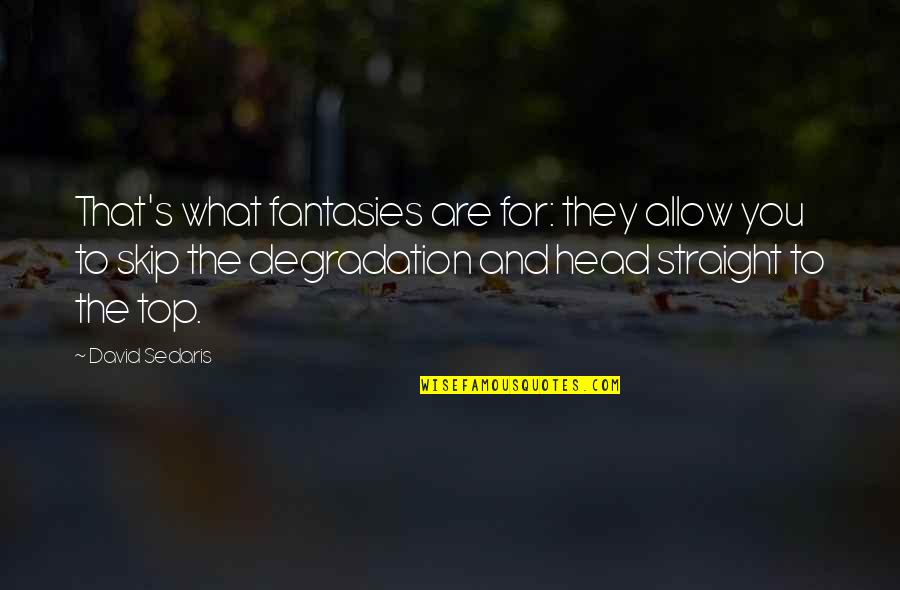 Degradation Quotes By David Sedaris: That's what fantasies are for: they allow you