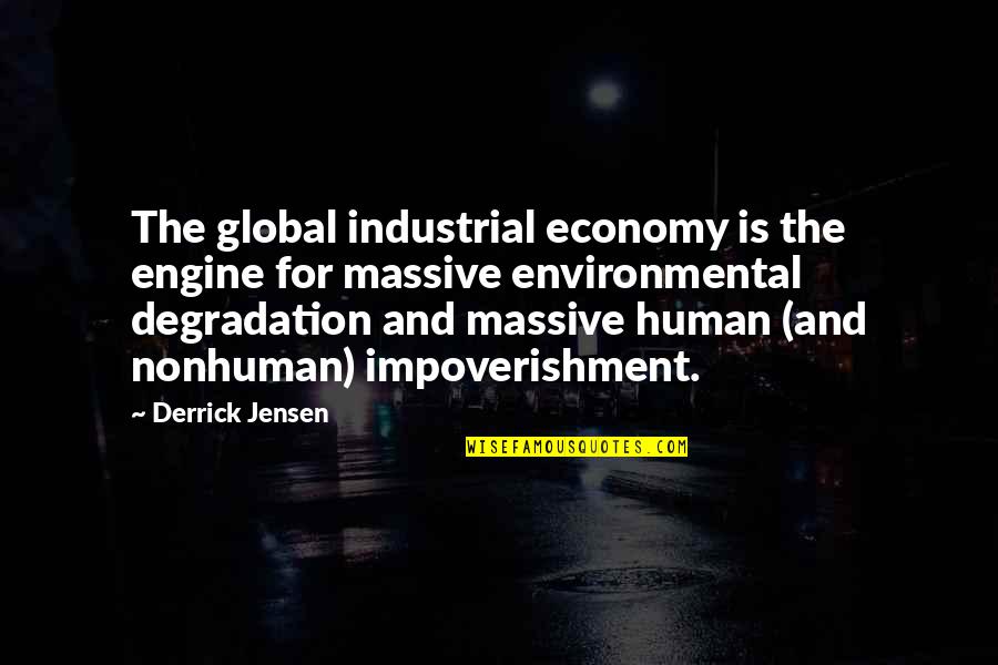 Degradation Quotes By Derrick Jensen: The global industrial economy is the engine for