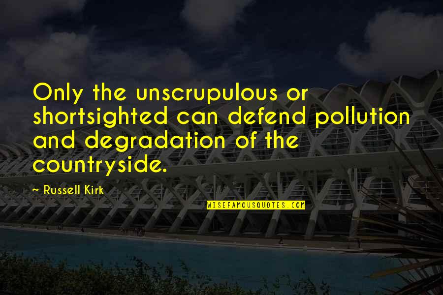 Degradation Quotes By Russell Kirk: Only the unscrupulous or shortsighted can defend pollution