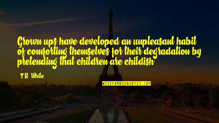 Degradation Quotes By T.H. White: Grown-ups have developed an unpleasant habit of comforting