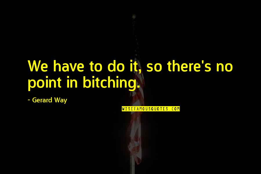 Degrade Def Quotes By Gerard Way: We have to do it, so there's no Degrade Def Quotes By Gerard Way: We have to do it, so there's no