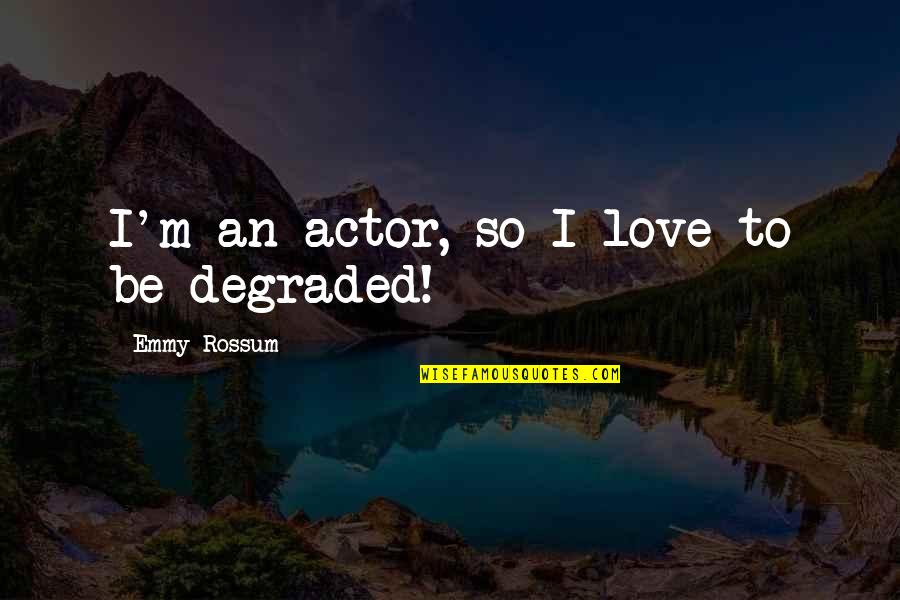 Degraded Quotes By Emmy Rossum: I'm an actor, so I love to be