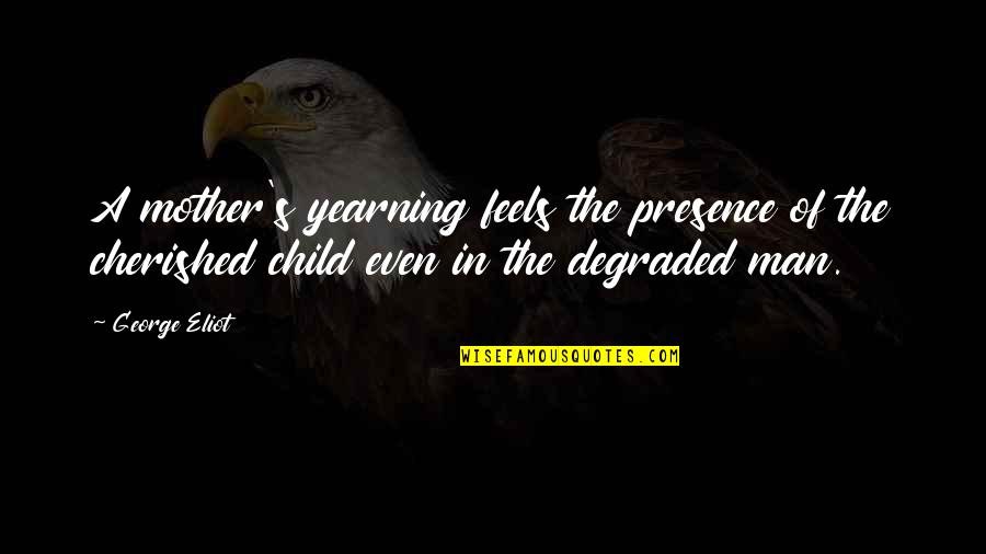 Degraded Quotes By George Eliot: A mother's yearning feels the presence of the