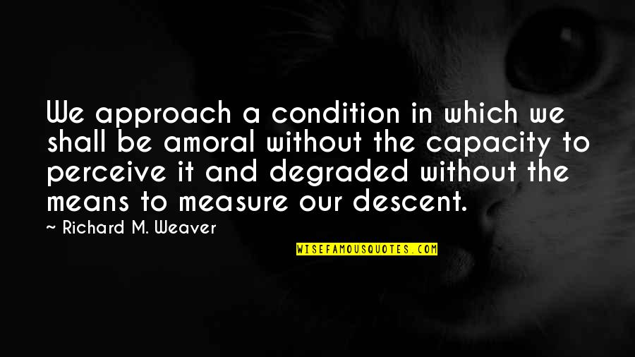 Degraded Quotes By Richard M. Weaver: We approach a condition in which we shall