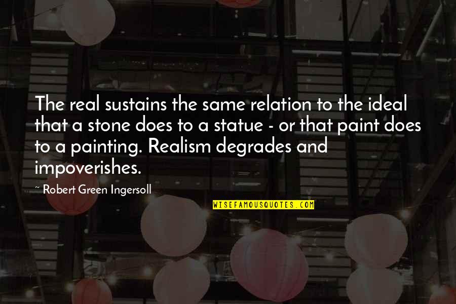 Degrades Quotes By Robert Green Ingersoll: The real sustains the same relation to the