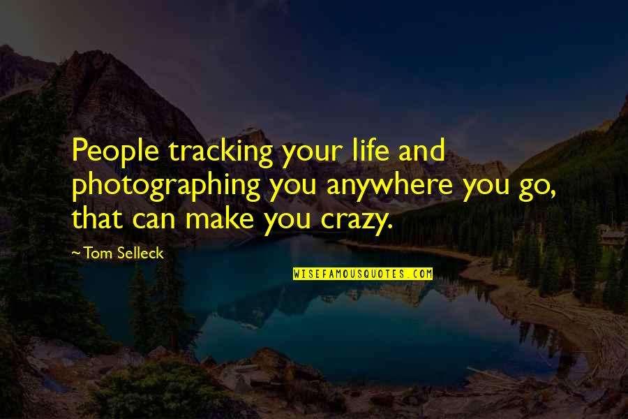 Degrading Others Quotes By Tom Selleck: People tracking your life and photographing you anywhere Degrading Others Quotes By Tom Selleck: People tracking your life and photographing you anywhere