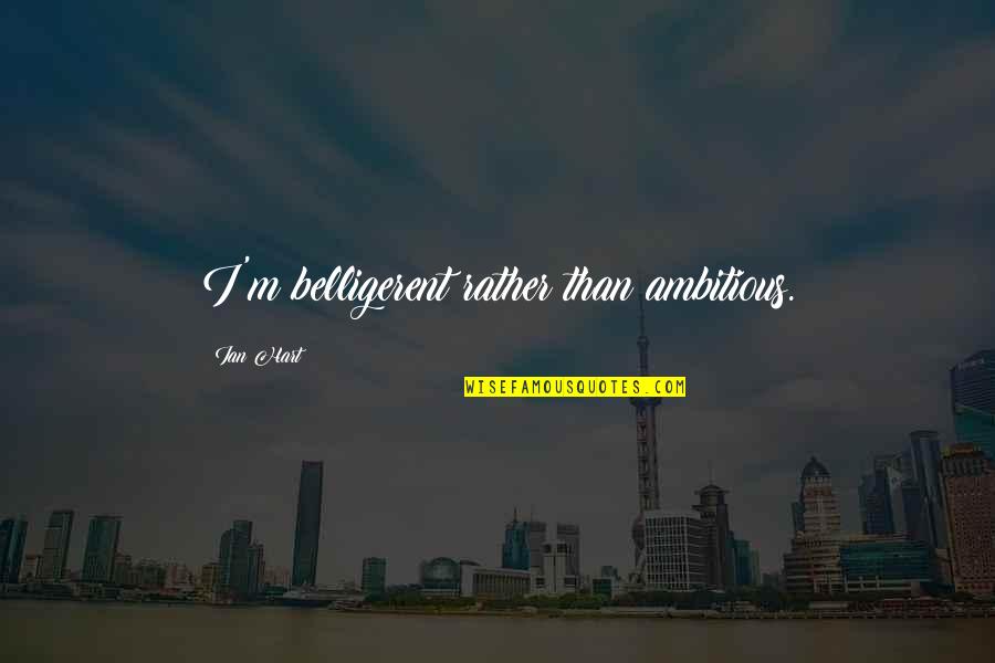 Degraffenried Dds Quotes By Ian Hart: I'm belligerent rather than ambitious. Degraffenried Dds Quotes By Ian Hart: I'm belligerent rather than ambitious.