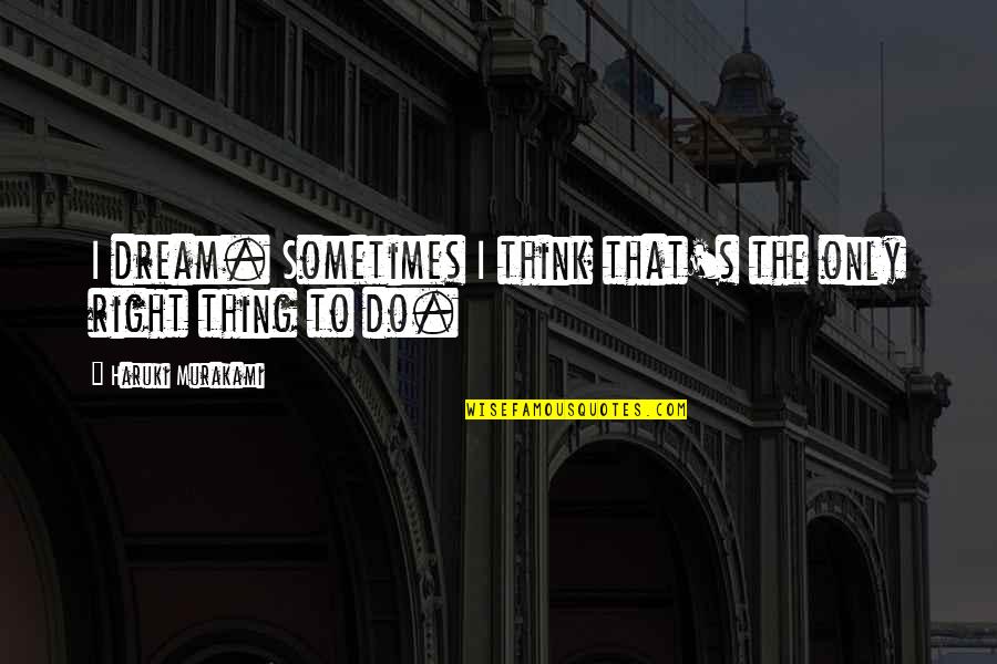 Degrandchamps Quotes By Haruki Murakami: I dream. Sometimes I think that's the only Degrandchamps Quotes By Haruki Murakami: I dream. Sometimes I think that's the only