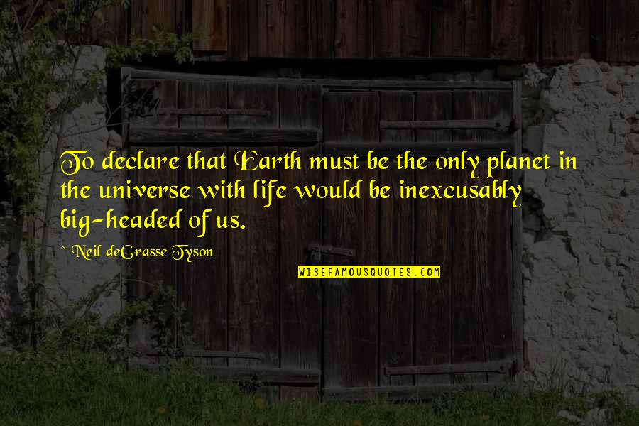Degrasse Quotes By Neil DeGrasse Tyson: To declare that Earth must be the only