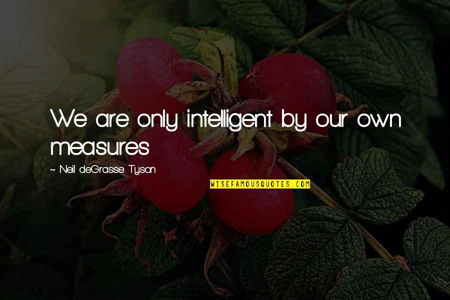 Degrasse Quotes By Neil DeGrasse Tyson: We are only intelligent by our own measures