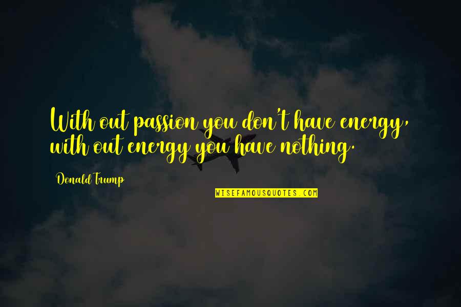 Degrau De Escada Quotes By Donald Trump: With out passion you don't have energy, with