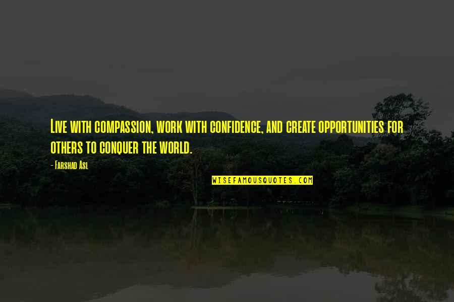 Degraus Concursos Quotes By Farshad Asl: Live with compassion, work with confidence, and create