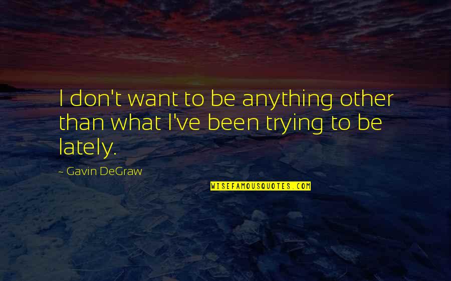 Degraw Quotes By Gavin DeGraw: I don't want to be anything other than