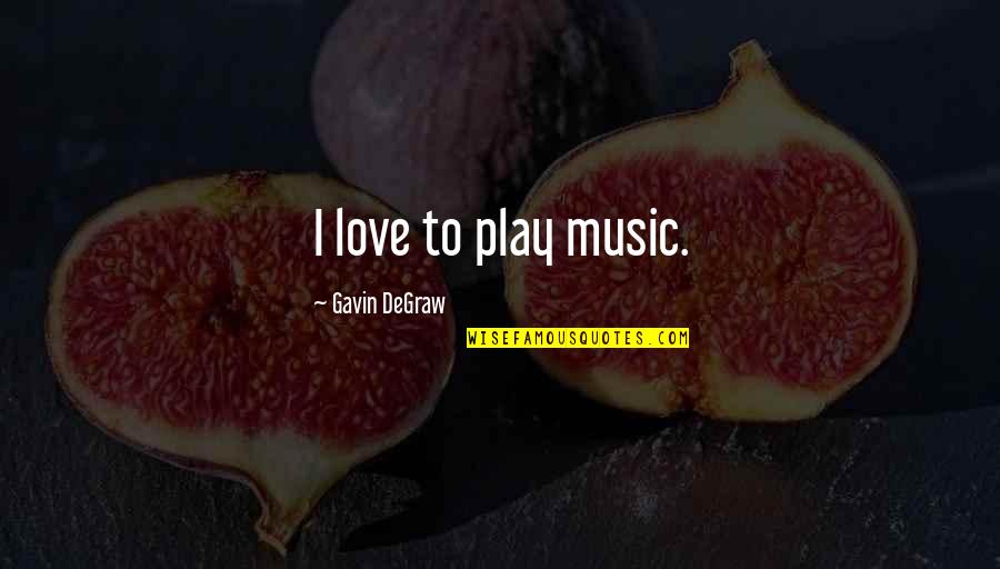 Degraw Quotes By Gavin DeGraw: I love to play music.