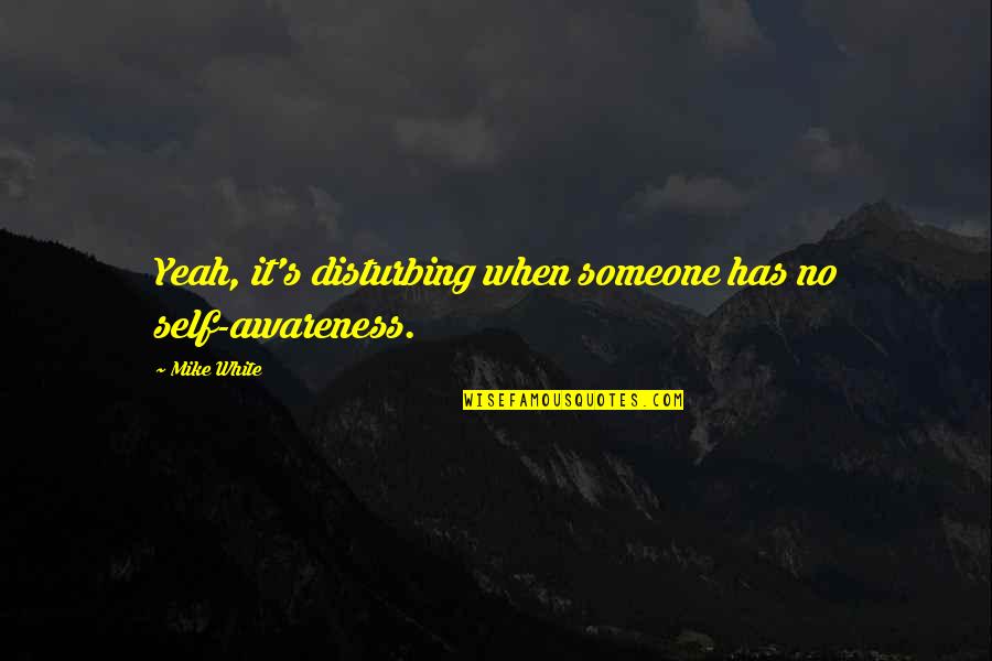 Degredation Quotes By Mike White: Yeah, it's disturbing when someone has no self-awareness.