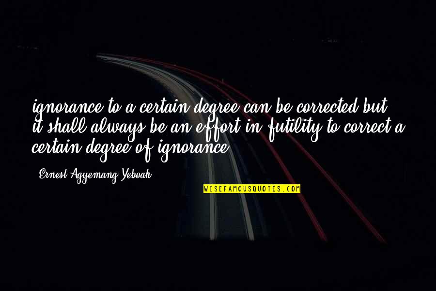 Degree And Ignorance Quotes By Ernest Agyemang Yeboah: ignorance to a certain degree can be corrected