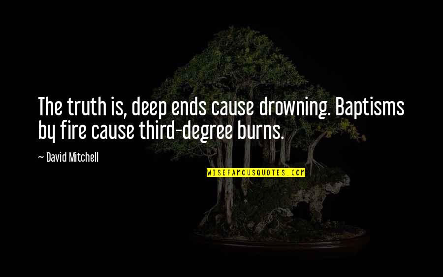 Degree Of Burns Quotes By David Mitchell: The truth is, deep ends cause drowning. Baptisms