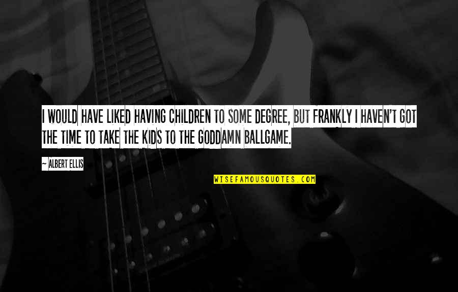 Degree The Quotes By Albert Ellis: I would have liked having children to some