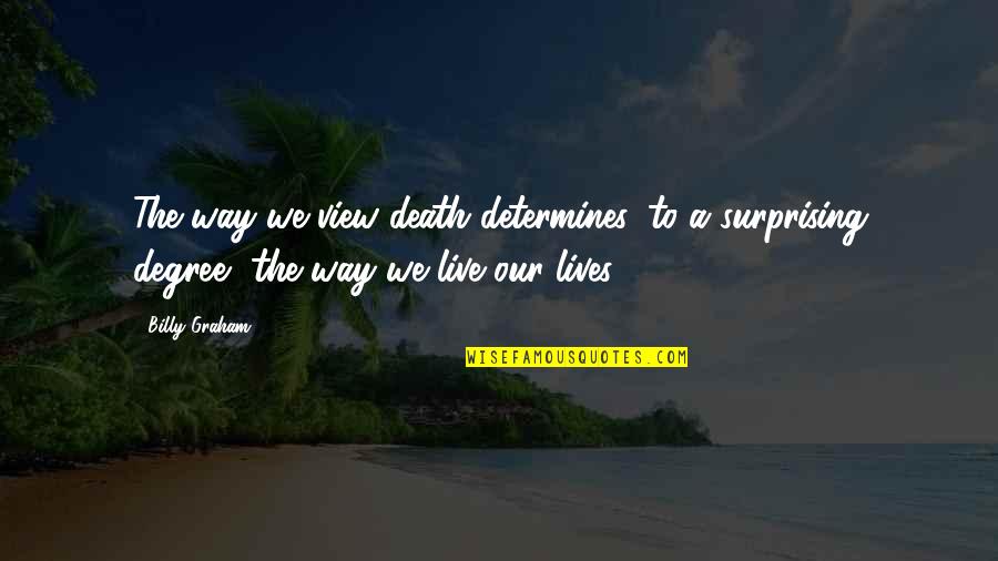 Degree The Quotes By Billy Graham: The way we view death determines, to a