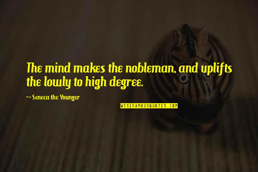 Degree The Quotes By Seneca The Younger: The mind makes the nobleman, and uplifts the