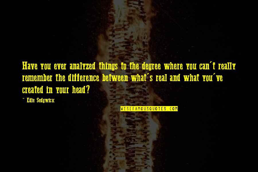 Degrees Quotes By Edie Sedgwick: Have you ever analyzed things to the degree