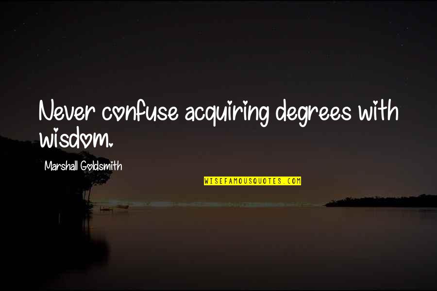 Degrees Quotes By Marshall Goldsmith: Never confuse acquiring degrees with wisdom.