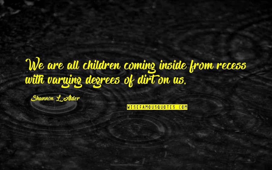 Degrees Quotes By Shannon L. Alder: We are all children coming inside from recess