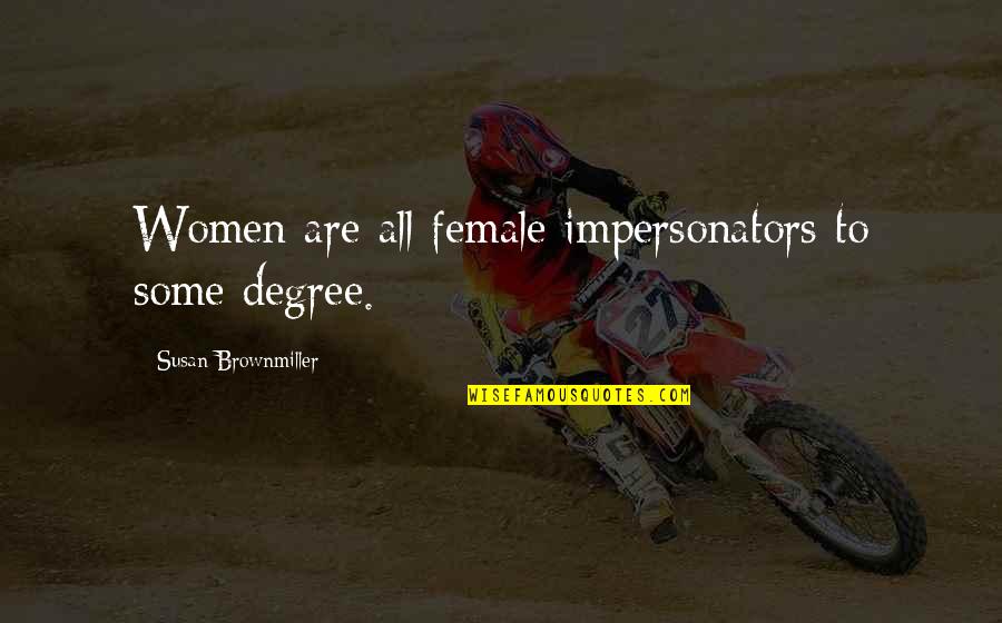 Degrees Quotes By Susan Brownmiller: Women are all female impersonators to some degree.