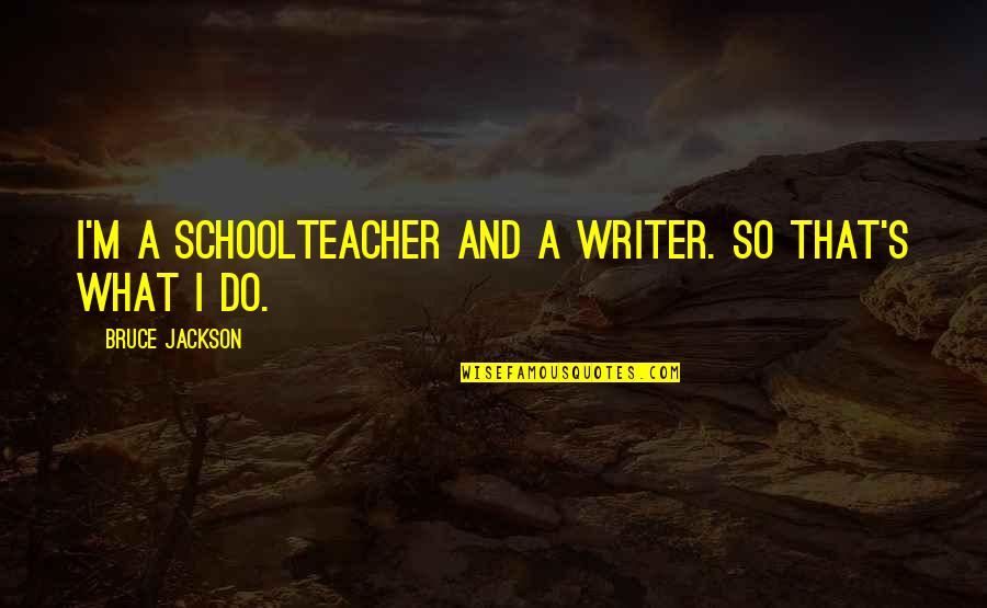 Degregorio Cardiology Quotes By Bruce Jackson: I'm a schoolteacher and a writer. So that's Degregorio Cardiology Quotes By Bruce Jackson: I'm a schoolteacher and a writer. So that's