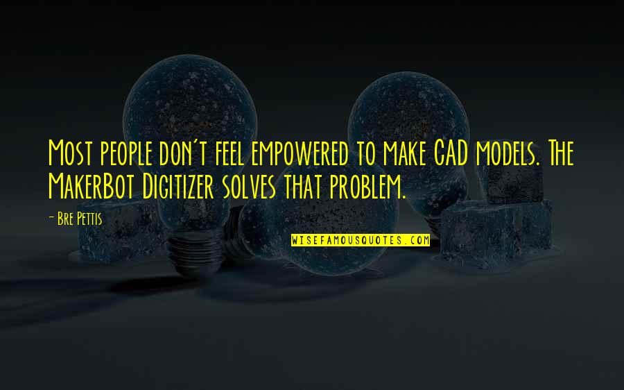 Degress Quotes By Bre Pettis: Most people don't feel empowered to make CAD