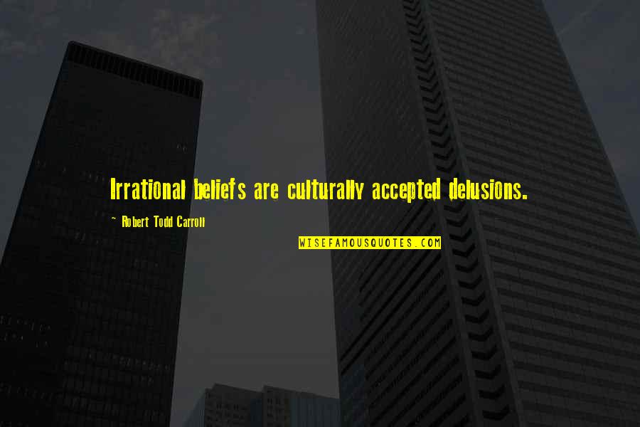 Degress Quotes By Robert Todd Carroll: Irrational beliefs are culturally accepted delusions.