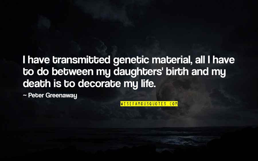 Degrigorios Quotes By Peter Greenaway: I have transmitted genetic material, all I have Degrigorios Quotes By Peter Greenaway: I have transmitted genetic material, all I have