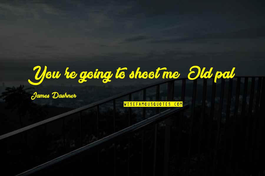 Degrossing Quotes By James Dashner: You're going to shoot me? Old pal? Degrossing Quotes By James Dashner: You're going to shoot me? Old pal?