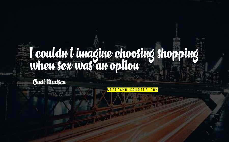 Deguara Remax Quotes By Cindi Madsen: I couldn't imagine choosing shopping when sex was