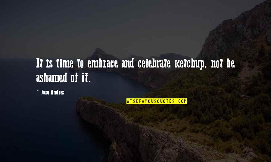 Deguchi Onisaburo Quotes By Jose Andres: It is time to embrace and celebrate ketchup,