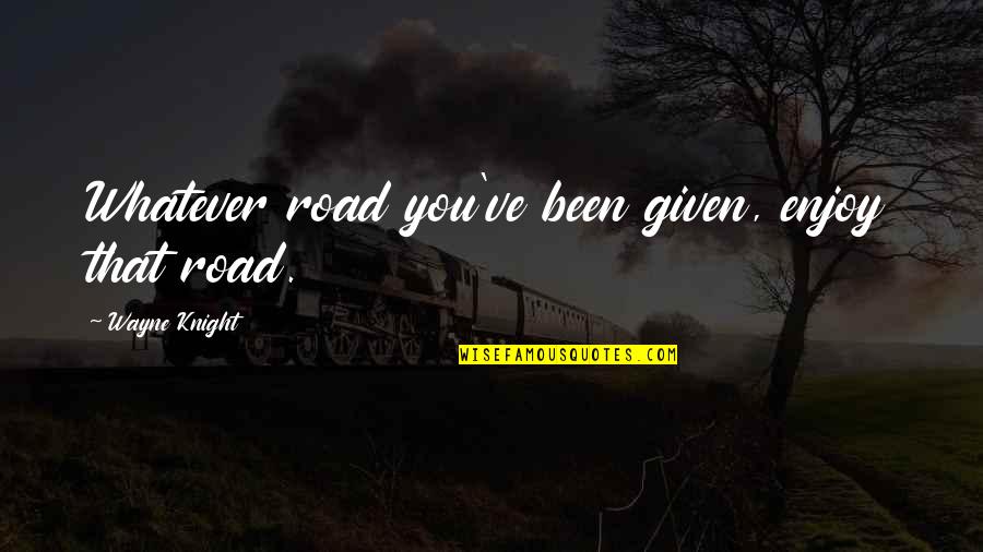 Deguchi Onisaburo Quotes By Wayne Knight: Whatever road you've been given, enjoy that road. Deguchi Onisaburo Quotes By Wayne Knight: Whatever road you've been given, enjoy that road.