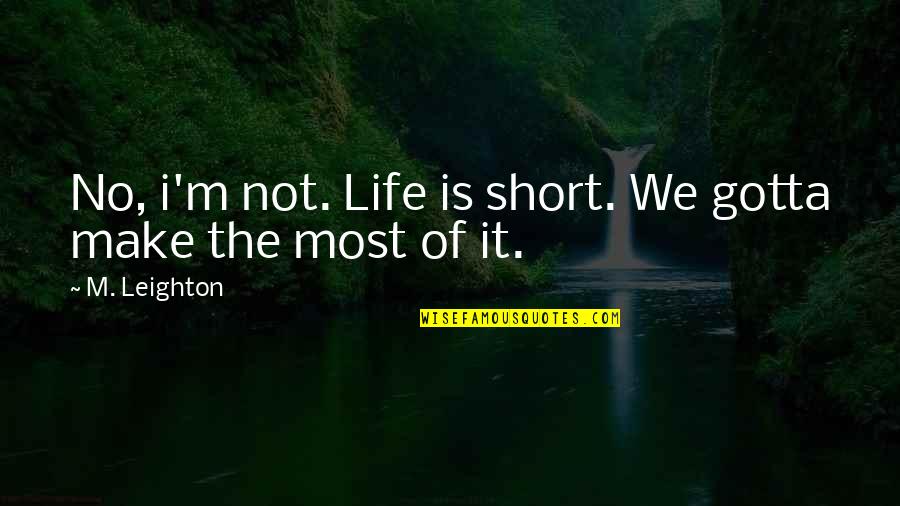 Degutyte Mazute Quotes By M. Leighton: No, i'm not. Life is short. We gotta