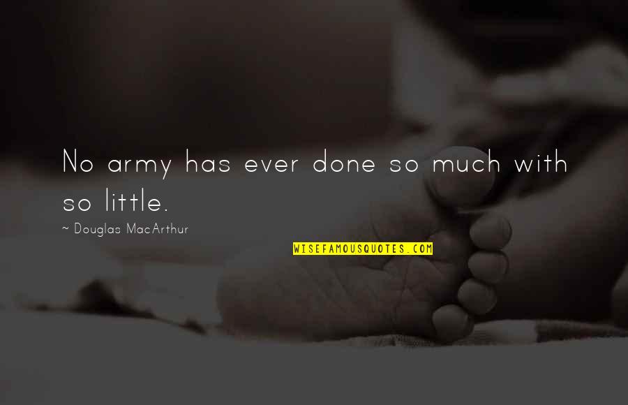 Deguzman Associates Quotes By Douglas MacArthur: No army has ever done so much with Deguzman Associates Quotes By Douglas MacArthur: No army has ever done so much with