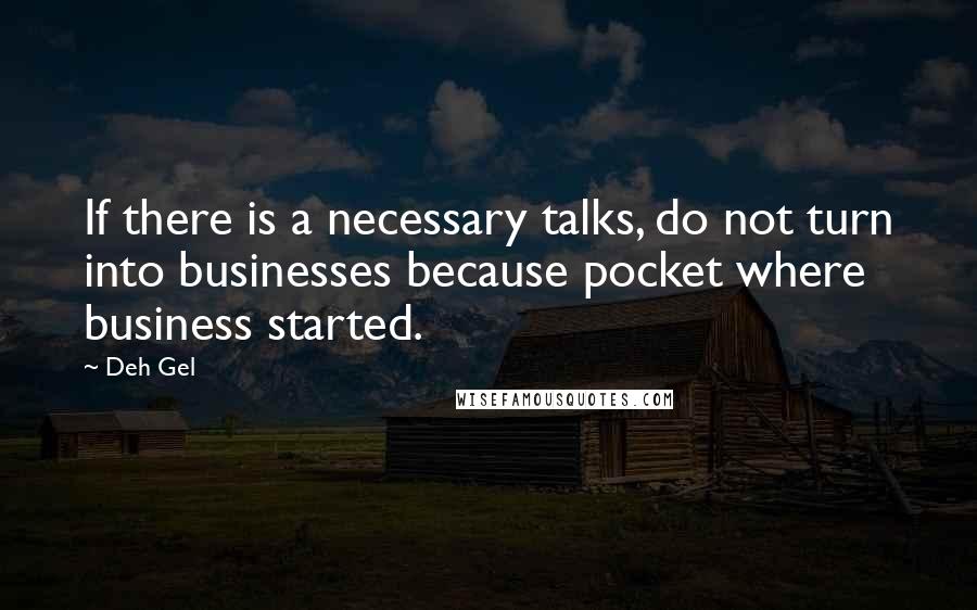Deh Gel quotes: If there is a necessary talks, do not turn into businesses because pocket where business started.