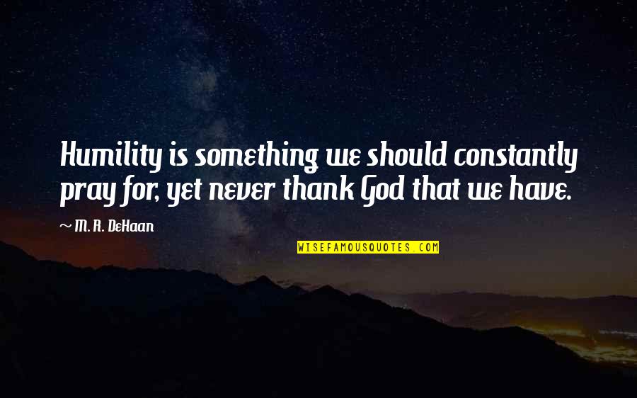 Dehaan Quotes By M. R. DeHaan: Humility is something we should constantly pray for,